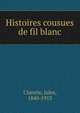Histoires cousues de fil blanc, Jules Claretie 