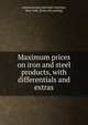 Maximum prices on iron and steel products, with differentials and extras, American iron and steel institute, New York. [from old catalog] 