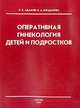 Оперативная гинекология детей и подростков, Адамян Л.В.,Богданова Е.А. 