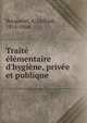 Trait? ?l?mentaire d'hygi?ne, priv?e et publique, Becquerel, A. (Alfred), 1814-1866 