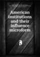 American institutions and their influence microform, Tocqueville, Alexis de, 1805-1859,Spencer, John C. (John Canfield), 1788-1855,Tocqueville, Alexis de, 1805-1859. Democracy in America 