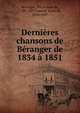 Derni?res chansons de B?ranger de 1834 ? 1851, B?ranger, Pierre Jean de, 1780-1857,Lemud, Aim? de, 1816-1887 