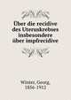 Uber die recidive des Uteruskrebses insbesondere uber impfrecidive, Winter, Georg, 1856-1912 