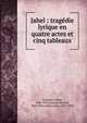 Jahel : trag?die lyrique en quatre actes et cinq tableaux, Coquard, Arthur, 1846-1910,Arnaud, Simone, 1850-1901,Gallet, Louis, 1835-1898 