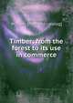 Timber; from the forest to its use in commerce, Bullock, William. [from old catalog] 