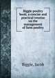Biggle poultry book; a concise and practical treatise on the management of farm poultry, Biggle, Jacob 