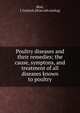Poultry diseases and their remedies; the cause, symptons, and treatment of all diseases known to poultry, Blair, J. Gaylord. [from old catalog] 