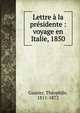 Lettre ? la pr?sidente : voyage en Italie, 1850, Theophile Gautier 