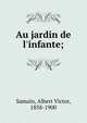 Au jardin de l'infante;, Samain, Albert Victor, 1858-1900 