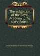 The exhibition of the Royal Academy ., the sixty-fourth, Royal Academy of Arts (Great Britain) 