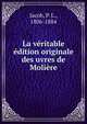 La veritable edition originale des oeuvres de Moliere, Jacob, P. L., 1806-1884 