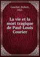 La vie et la mort tragique de Paul-Louis Courier, Gaschet, Robert, 1865- 