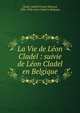 La Vie de L?on Cladel : suivie de L?on Cladel en Belgique, Cladel, Judith,Picard, Edmond, 1836-1924. L?on Cladel en Belgique 