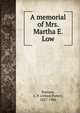 A memorial of Mrs. Martha E. Low, Putnam, A. P. (Alfred Porter), 1827-1906 