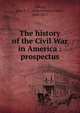 The history of the Civil War in America : prospectus, Abbott, John S. C. (John Stevens Cabot), 1805-1877 