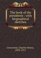 The book of the presidents : with biographical sketches, Grosvenor, Charles Henry, 1833-1917 
