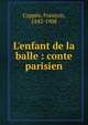 L'enfant de la balle : conte parisien, Copp?e, Fran?ois, 1842-1908 