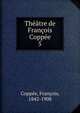 Th??tre de Fran?ois Copp?e, Copp?e, Fran?ois, 1842-1908 
