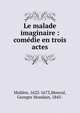 Le malade imaginaire : com?die en trois actes, Molie?re 