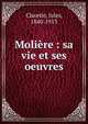 Moli?re : sa vie et ses oeuvres, Jules Claretie 