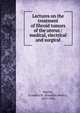 Lectures on the treatment of fibroid tumors of the uterus : medical, electrical and surgical, Martin, Franklin H. (Franklin Henry), 1857-1935 