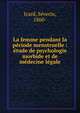 La femme pendant la p?riode menstruelle : ?tude de psychologie morbide et de m?decine l?gale, Icard, S?verin, 1860- 