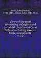 Views of the most interesting collegiate and parochial churches in Great Britain; including screens, fonts, monuments . v.1-2, Neale, John Preston, 1780-1847,Le Keux, John, 1783-1846 