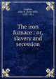 The iron furnace : or, slavery and secession, Aughey, John H. (John Hill), 1828-1911 