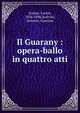Il Guarany : opera-ballo in quattro atti, Gomes, Carlos, 1836-1896,Scalvini, Antonio. Guarany 