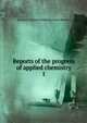 Reports of the progress of applied chemistry. 1, Society of Chemical Industry (Great Britain) 