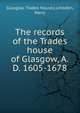 The records of the Trades house of Glasgow, A.D. 1605-1678, Glasgow. Trades house,Lumsden, Harry 