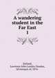 A wandering student in the Far East. 1, Zetland, Lawrence John Lumley Dundas, 2d marquis of, 1876- 