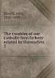 The troubles of our Catholic fore-fathers related by themselves. 3, Morris, John, 1826-1893 
