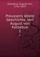 Preussens ltere Geschichte. Von August von Kotzebue. 1, Kotzebue, August von, 1761-1819 