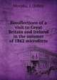 Recollections of a visit to Great Britain and Ireland in the summer of 1862 microform, Morphy, J. (John) 
