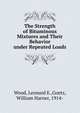 The Strength of Bituminous Mixtures and Their Behavior under Repeated Loads, Wood, Leonard E.,Goetz, William Harner, 1914- 