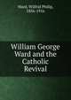 William George Ward and the Catholic Revival, Ward, Wilfrid Philip, 1856-1916 