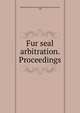 Fur seal arbitration. Proceedings, Bering Sea Tribunal of Arbitration,Bering Sea Commission, 1892 