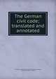 The German civil code; translated and annotated, Germany. Statutes. B?rgerliches Gesetzbuch,Wang, Chung-hui, 1882-, tr. and ed 