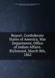 Report. Confederate States of America, War Department, Office of Indian Affairs. Richmond, March 8th, 1862, Confederate States of America. Bureau of Indian Affairs,Scott, Sutton S. (Sutton Selwyn), 1829-1907 