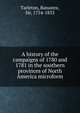 A history of the campaigns of 1780 and 1781 in the southern provinces of North America microform, Tarleton, Banastre, Sir, 1754-1833 