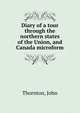 Diary of a tour through the northern states of the Union, and Canada microform, Thornton, John 