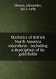 Statistics of British North America microform : including a description of its gold fields, Monro, Alexander, 1813-1896 