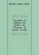 Versailles, le ch?teau--les jardins--les Trianons-- le mus?e--la ville, P?rat?, Andr?, 1862- 