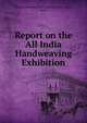 Report on the All India Handweaving Exhibition, All India Handweaving Exhibition (1921 : Patna, India) 
