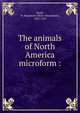 The animals of North America microform :, Small, H. Beaumont (Henry Beaumont), 1832-1919 