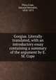 Gorgias. Literally translated, with an introductory essay containing a summary of the argument by E.M. Cope, Plato,Cope, Edward Meredith, 1818-1873 