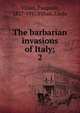 The barbarian invasions of Italy;. 2, Villari, Pasquale, 1827-1917,Villari, Linda 