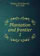 Plantation and frontier. 1, Ulrich B. Phillips 
