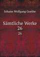Smtliche Werke. 26, Johann Wolfgang Goethe 